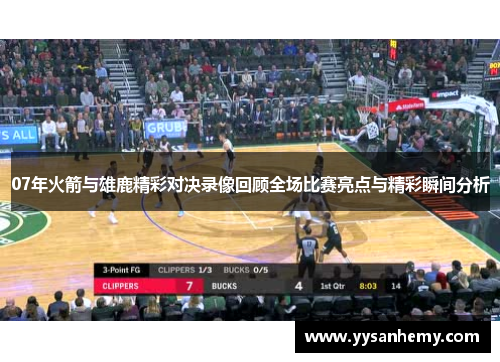 07年火箭与雄鹿精彩对决录像回顾全场比赛亮点与精彩瞬间分析