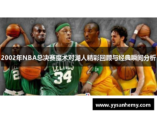 2002年NBA总决赛魔术对湖人精彩回顾与经典瞬间分析