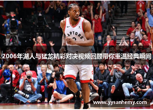 2006年湖人与猛龙精彩对决视频回顾带你重温经典瞬间