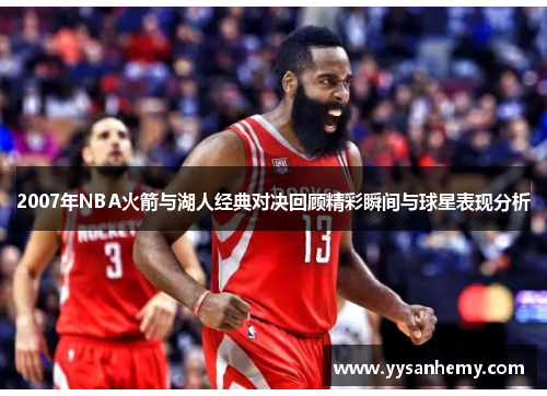 2007年NBA火箭与湖人经典对决回顾精彩瞬间与球星表现分析