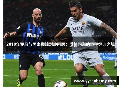 2010年罗马与国米巅峰对决回顾：激情四溢的意甲经典之战
