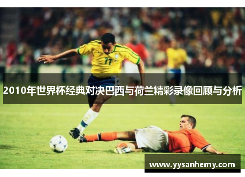 2010年世界杯经典对决巴西与荷兰精彩录像回顾与分析