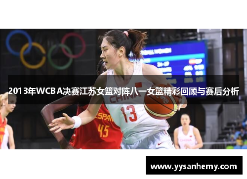 2013年WCBA决赛江苏女篮对阵八一女篮精彩回顾与赛后分析