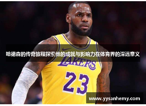 哈德森的传奇旅程探索他的成就与影响力在体育界的深远意义