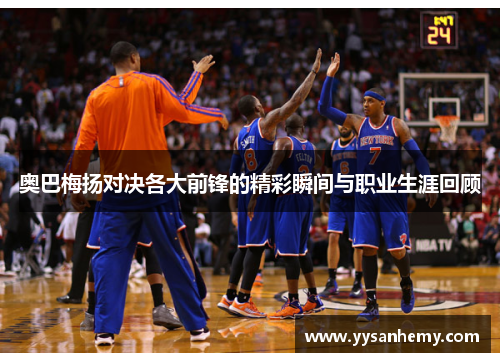 奥巴梅扬对决各大前锋的精彩瞬间与职业生涯回顾