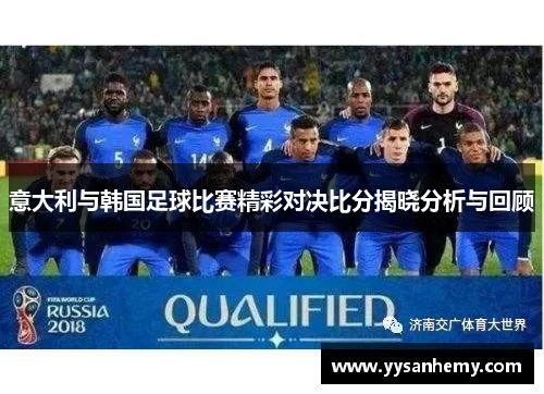 意大利与韩国足球比赛精彩对决比分揭晓分析与回顾