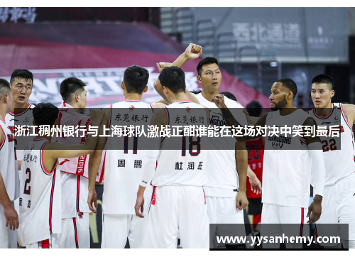 浙江稠州银行与上海球队激战正酣谁能在这场对决中笑到最后