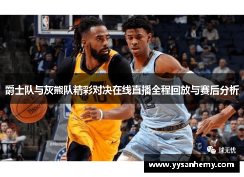 爵士队与灰熊队精彩对决在线直播全程回放与赛后分析