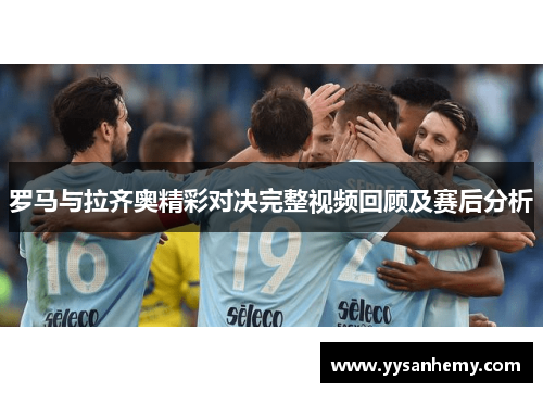 罗马与拉齐奥精彩对决完整视频回顾及赛后分析