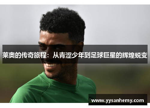 莱奥的传奇旅程：从青涩少年到足球巨星的辉煌蜕变
