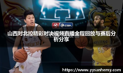 333体育山西对北控精彩对决视频直播全程回放与赛后分析分享